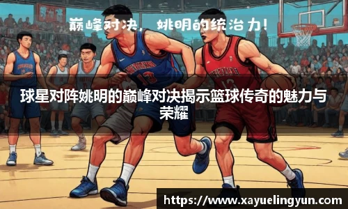 球星对阵姚明的巅峰对决揭示篮球传奇的魅力与荣耀