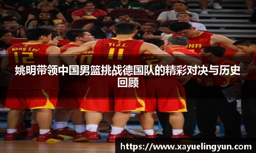 姚明带领中国男篮挑战德国队的精彩对决与历史回顾