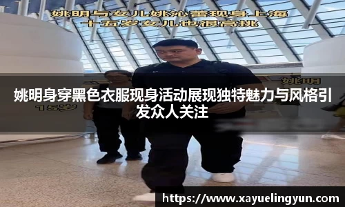 姚明身穿黑色衣服现身活动展现独特魅力与风格引发众人关注