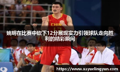 姚明在比赛中砍下12分展现实力引领球队走向胜利的精彩瞬间