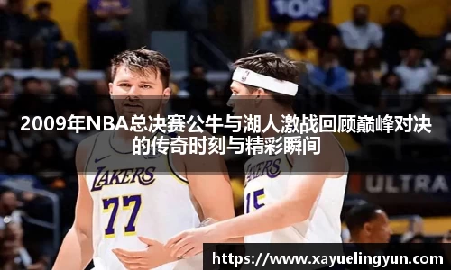 2009年NBA总决赛公牛与湖人激战回顾巅峰对决的传奇时刻与精彩瞬间