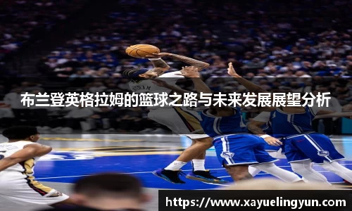 布兰登英格拉姆的篮球之路与未来发展展望分析