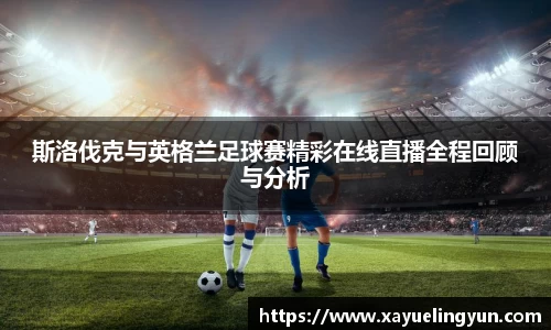 斯洛伐克与英格兰足球赛精彩在线直播全程回顾与分析