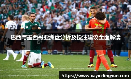 巴西与墨西哥亚洲盘分析及投注建议全面解读
