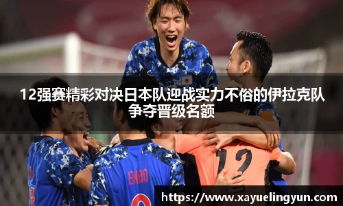 12强赛精彩对决日本队迎战实力不俗的伊拉克队争夺晋级名额