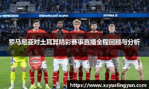 罗马尼亚对土耳其精彩赛事直播全程回顾与分析