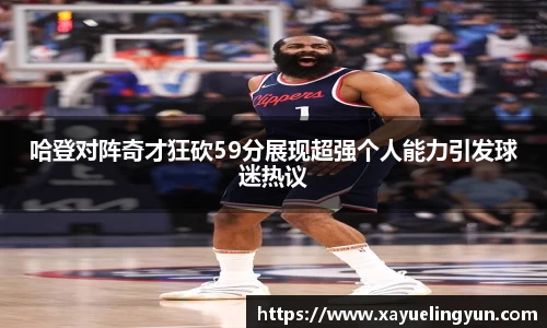 哈登对阵奇才狂砍59分展现超强个人能力引发球迷热议