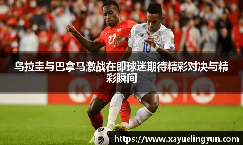 乌拉圭与巴拿马激战在即球迷期待精彩对决与精彩瞬间