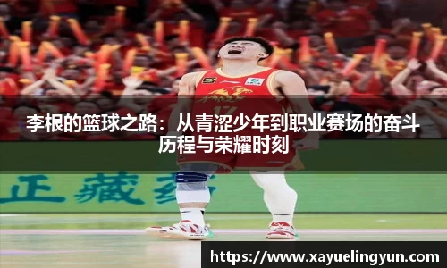 李根的篮球之路：从青涩少年到职业赛场的奋斗历程与荣耀时刻